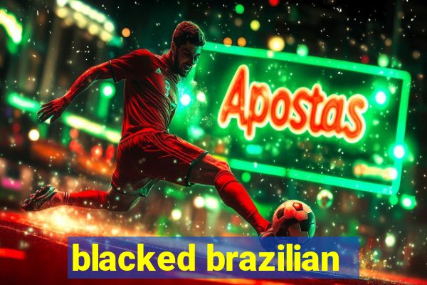 blacked brazilian